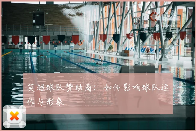 英超球队赞助商：如何影响球队运作与形象