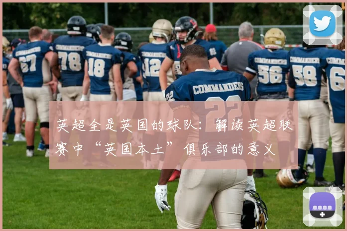 英超全是英国的球队：解读英超联赛中“英国本土”俱乐部的意义
