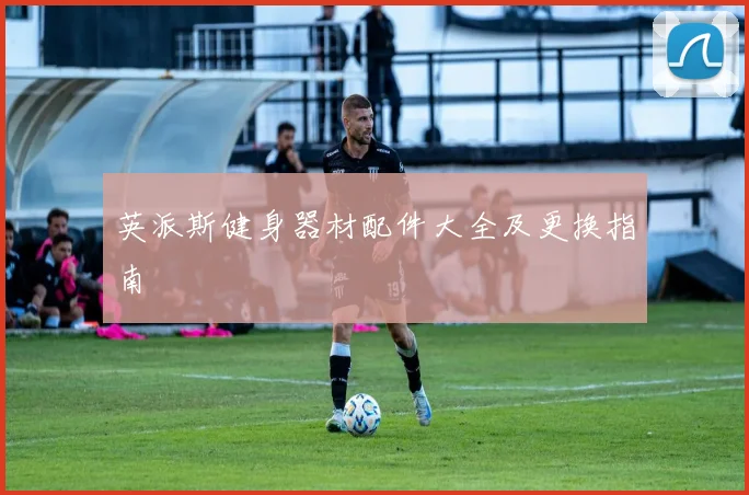 英派斯健身器材配件大全及更换指南