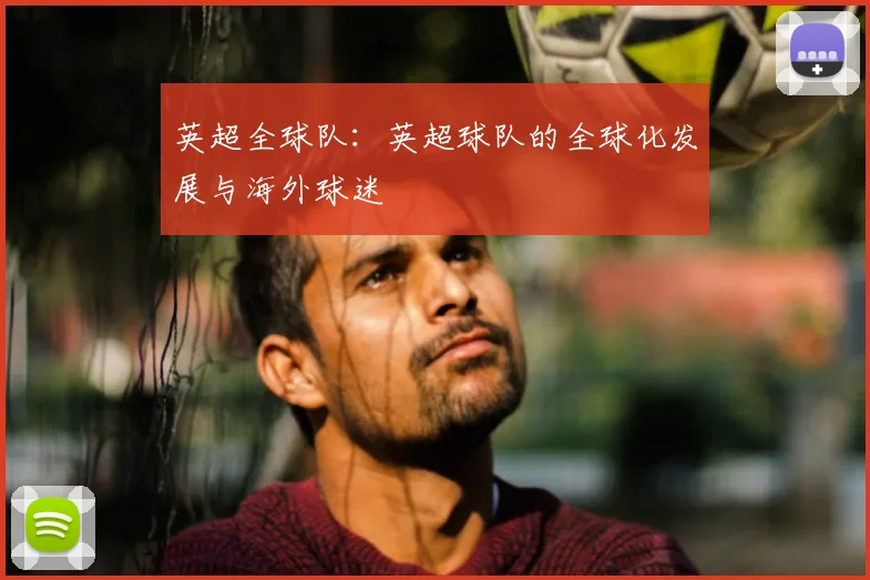 英超全球队:英超球队的全球化发展与海外球迷