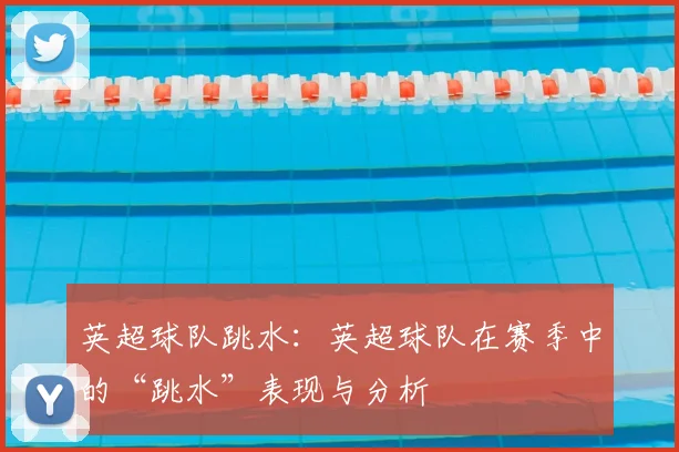 英超球队跳水：英超球队在赛季中的“跳水”表现与分析