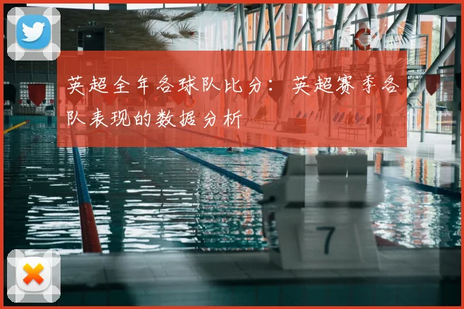 英超全年各球队比分:英超赛季各队表现的数据分析