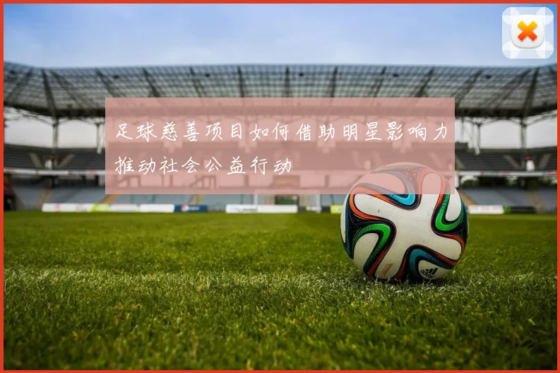 足球慈善项目如何借助明星影响力推动社会公益行动